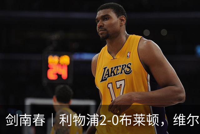 剑南春｜利物浦2-0布莱顿，维尔茨造格罗斯乌龙，伊萨克破门