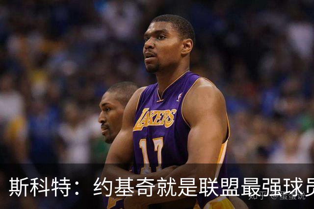 斯科特：约基奇就是联盟最强球员 他在任何年代都能取得成功
