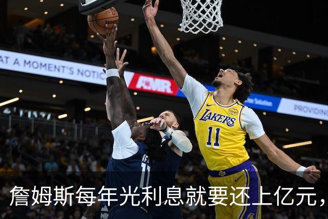 詹姆斯每年光利息就要还上亿元，身价14亿还要背巨贷！
