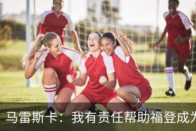 马雷斯卡：我有责任帮助福登成为英格兰最好的球员之一