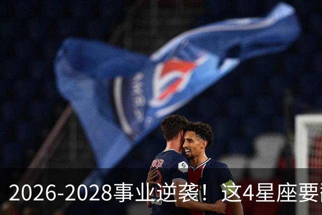 2026-2028事业逆袭！这4星座要翻身