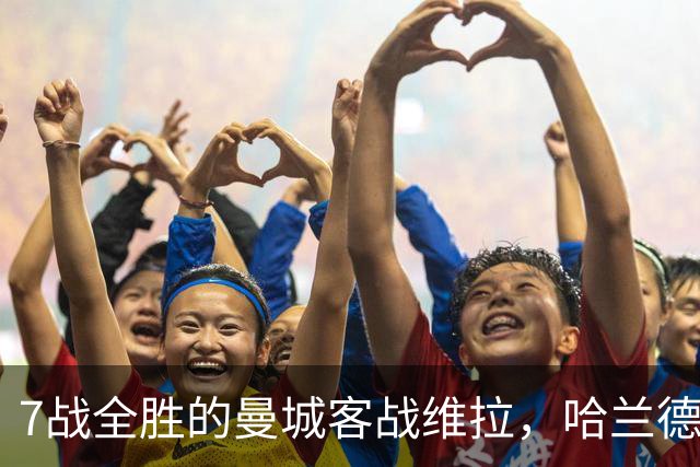 7战全胜的曼城客战维拉，哈兰德确认可以首发
